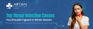 Top Throat Infection Causes You Shouldn’t Ignore in Winter Season