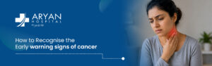How to Recognise the Early warning signs of cancer